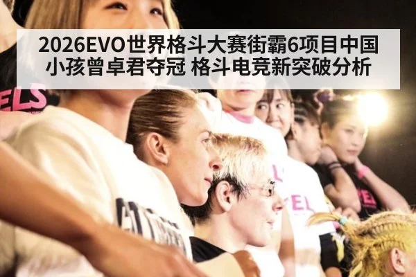 2026EVO世界格斗大赛街霸6项目中国小孩曾卓君夺冠 格斗电竞新突破分析 - jiuyou