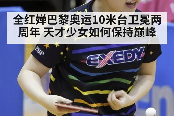 全红婵巴黎奥运10米台卫冕两周年 天才少女如何保持巅峰 - jiuyou