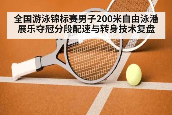 全国游泳锦标赛男子200米自由泳潘展乐夺冠分段配速与转身技术复盘 - jiuyou
