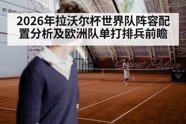 2026年拉沃尔杯世界队阵容配置分析及欧洲队单打排兵前瞻