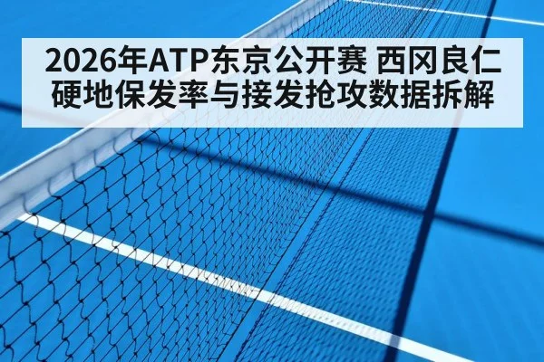 2026年ATP东京公开赛 西冈良仁硬地保发率与接发抢攻数据拆解