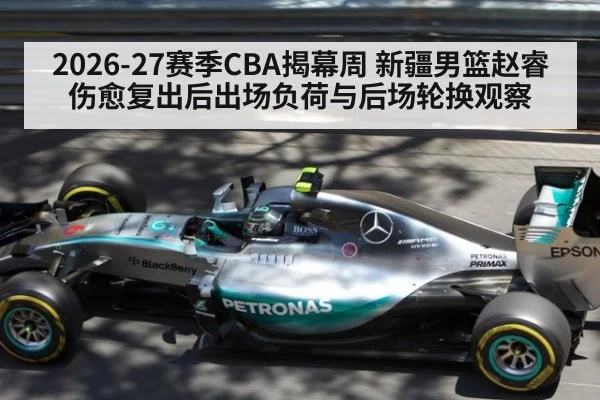 2026-27赛季CBA揭幕周 新疆男篮赵睿伤愈复出后出场负荷与后场轮换观察