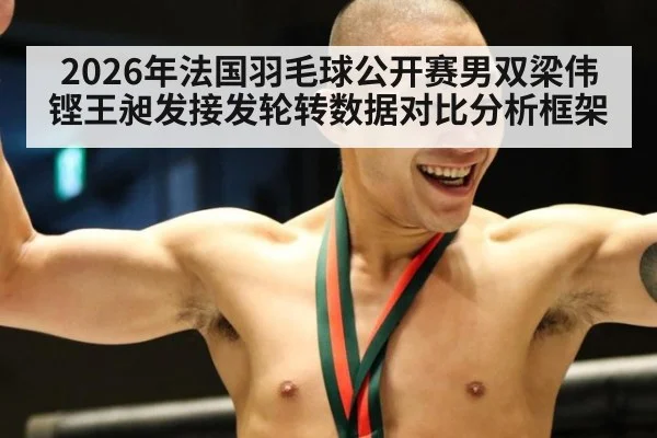 2026年法国羽毛球公开赛男双梁伟铿王昶发接发轮转数据对比分析框架